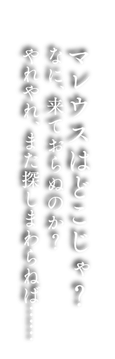 マレウスはどこじゃ？ なに、来ておらぬのか？ やれやれ、また探しまわらねば……